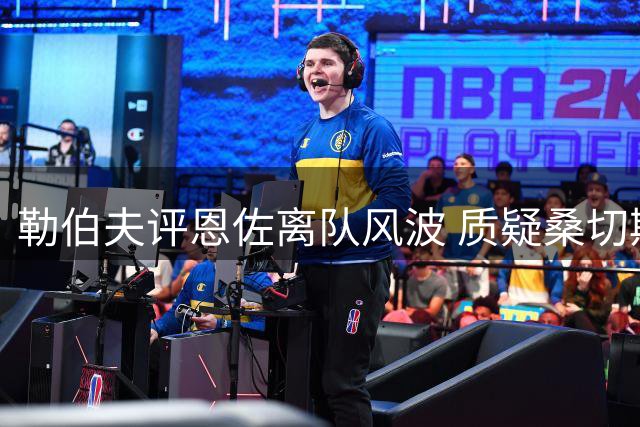 勒伯夫评恩佐离队风波 质疑桑切斯状态波动