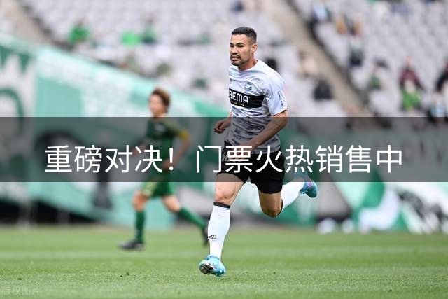 重磅对决！门票火热销售中